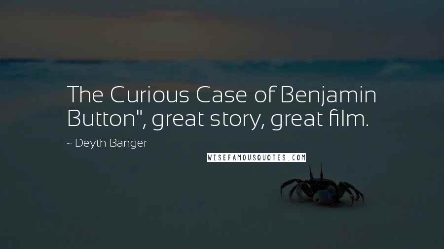 Deyth Banger Quotes: The Curious Case of Benjamin Button", great story, great film.