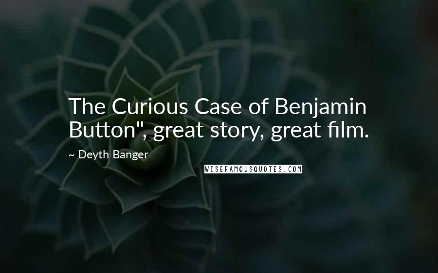 Deyth Banger Quotes: The Curious Case of Benjamin Button", great story, great film.