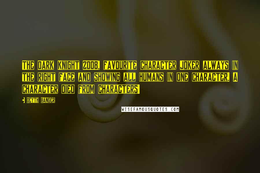Deyth Banger Quotes: The Dark Knight 2008, favourite character Joker always in the right face and showing all humans in one character. A character died from characters!