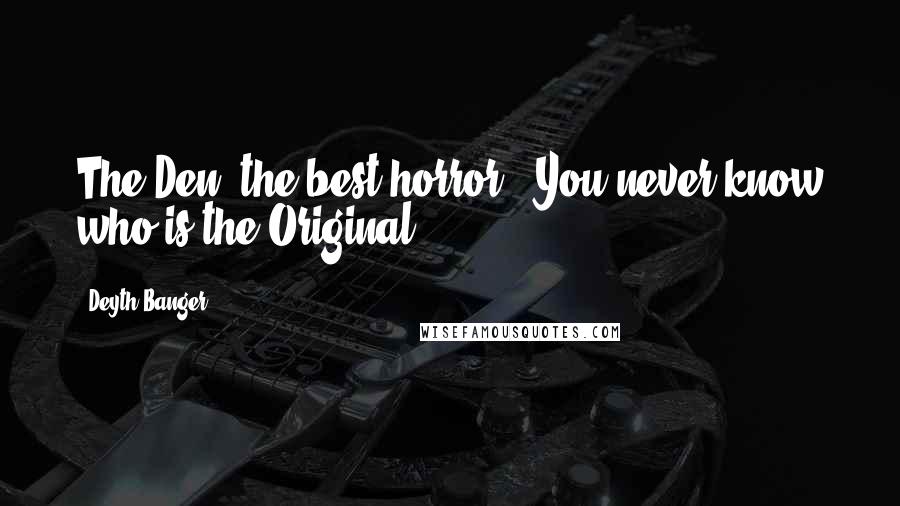 Deyth Banger Quotes: The Den, the best horror - You never know who is the Original!