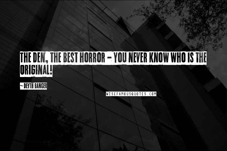 Deyth Banger Quotes: The Den, the best horror - You never know who is the Original!