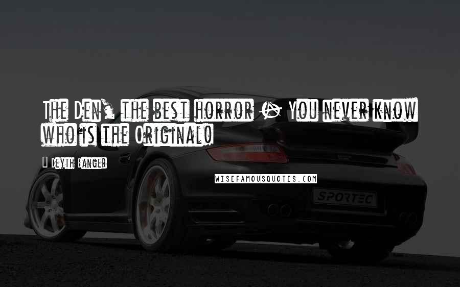 Deyth Banger Quotes: The Den, the best horror - You never know who is the Original!