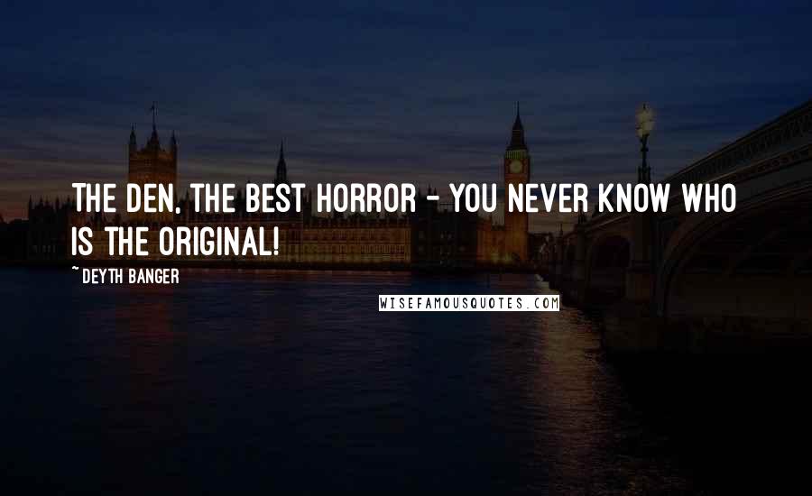 Deyth Banger Quotes: The Den, the best horror - You never know who is the Original!