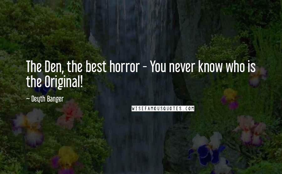 Deyth Banger Quotes: The Den, the best horror - You never know who is the Original!
