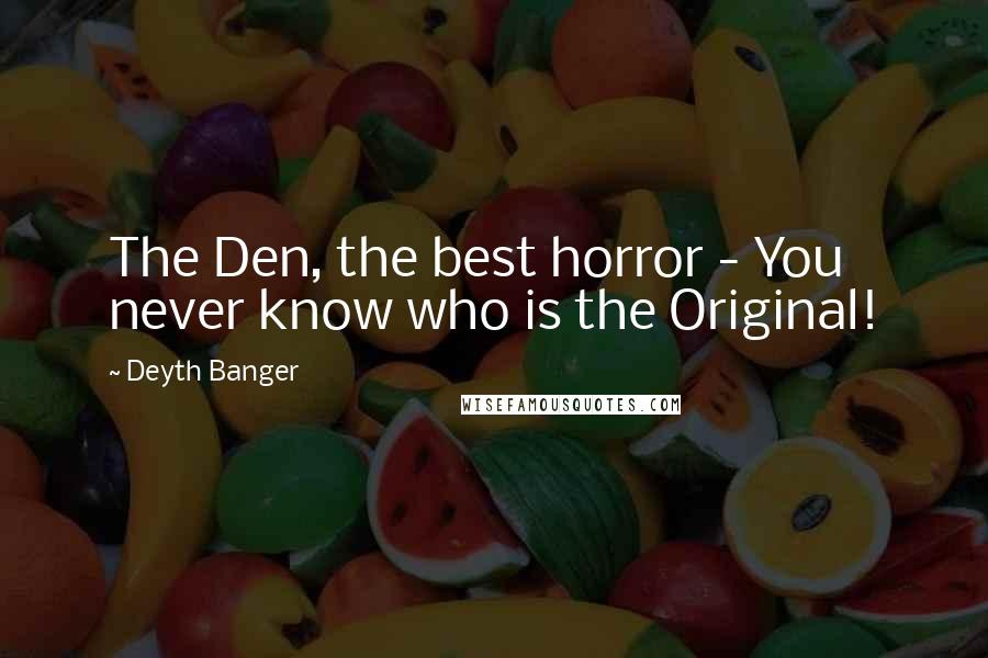Deyth Banger Quotes: The Den, the best horror - You never know who is the Original!