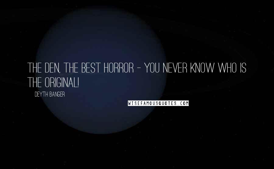 Deyth Banger Quotes: The Den, the best horror - You never know who is the Original!