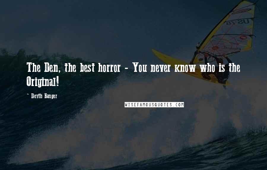 Deyth Banger Quotes: The Den, the best horror - You never know who is the Original!