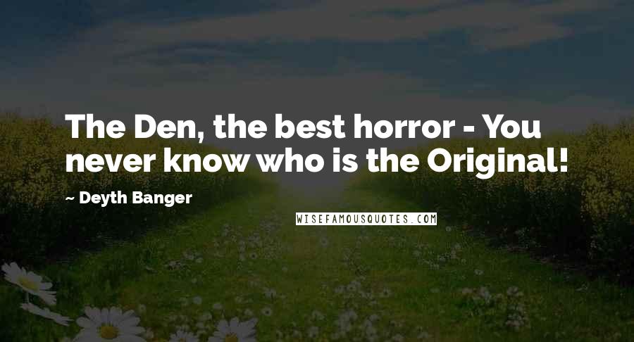 Deyth Banger Quotes: The Den, the best horror - You never know who is the Original!