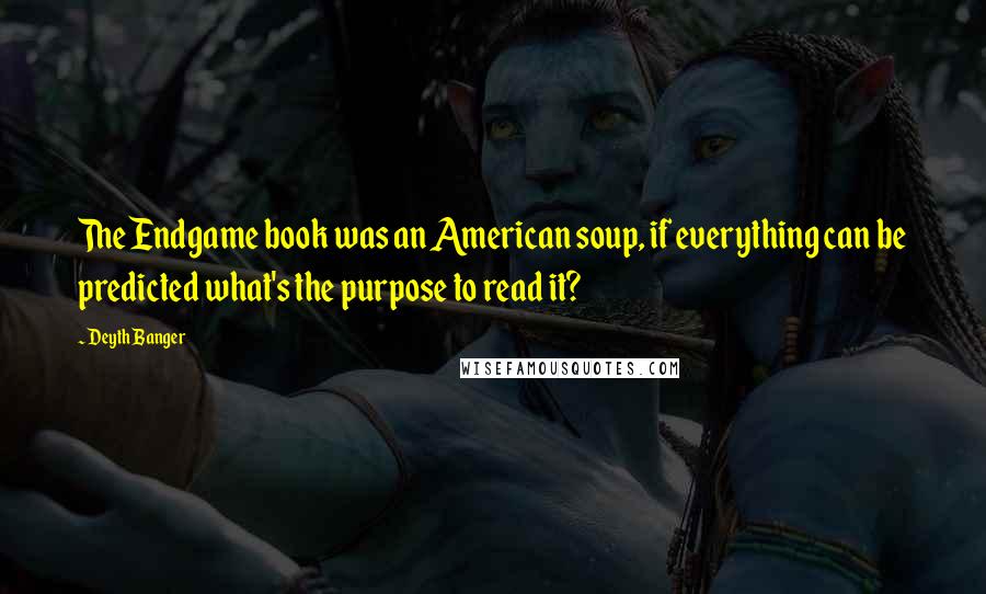 Deyth Banger Quotes: The Endgame book was an American soup, if everything can be predicted what's the purpose to read it?