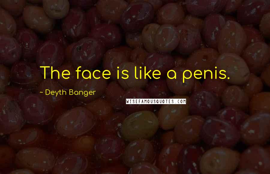 Deyth Banger Quotes: The face is like a penis.