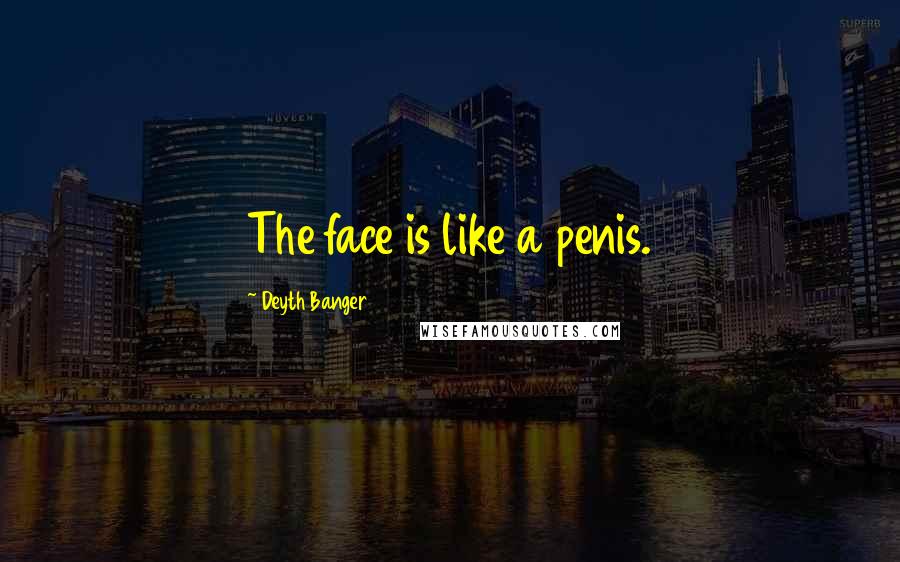 Deyth Banger Quotes: The face is like a penis.