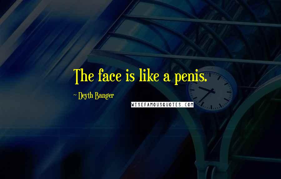 Deyth Banger Quotes: The face is like a penis.