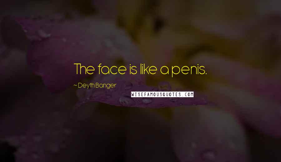 Deyth Banger Quotes: The face is like a penis.