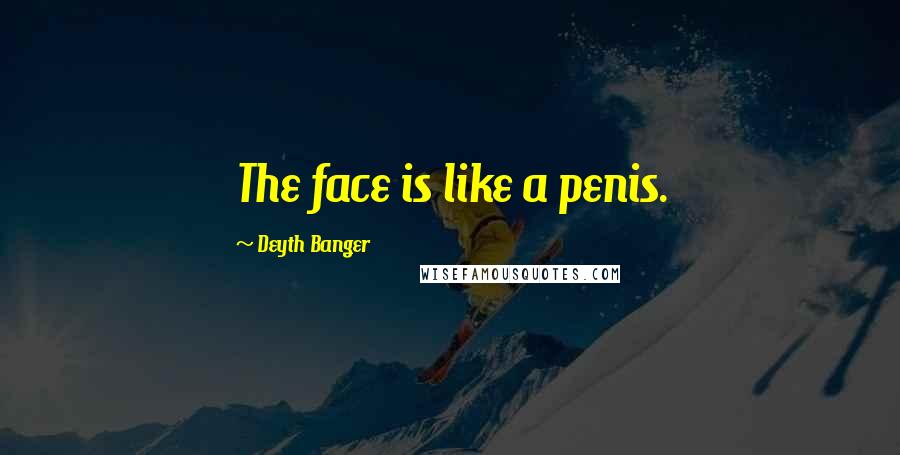 Deyth Banger Quotes: The face is like a penis.