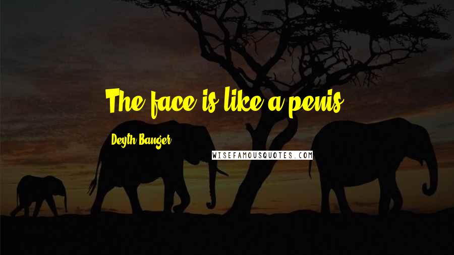 Deyth Banger Quotes: The face is like a penis.