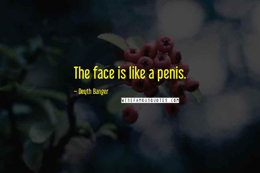 Deyth Banger Quotes: The face is like a penis.