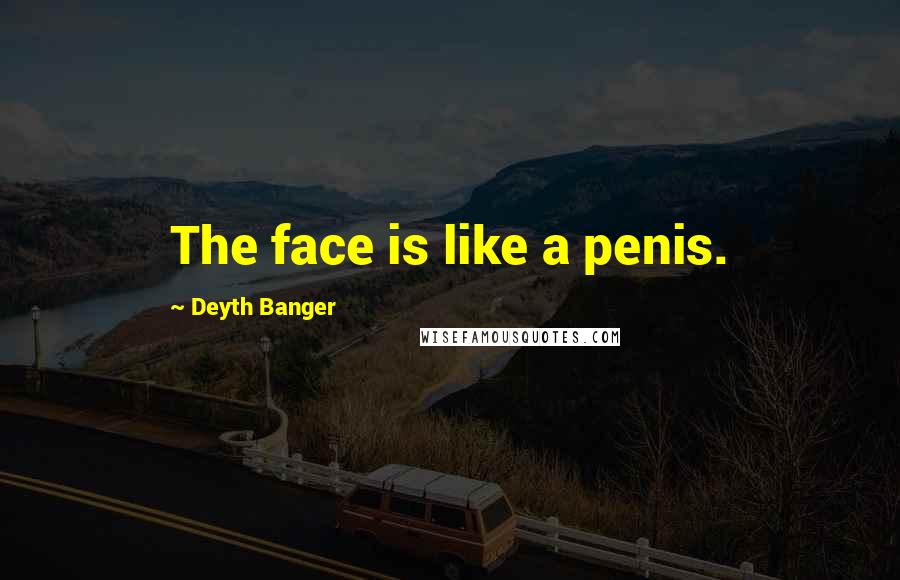 Deyth Banger Quotes: The face is like a penis.