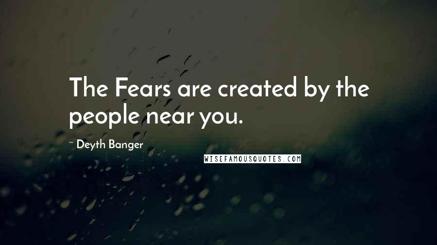 Deyth Banger Quotes: The Fears are created by the people near you.