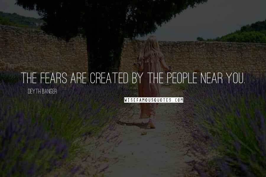 Deyth Banger Quotes: The Fears are created by the people near you.