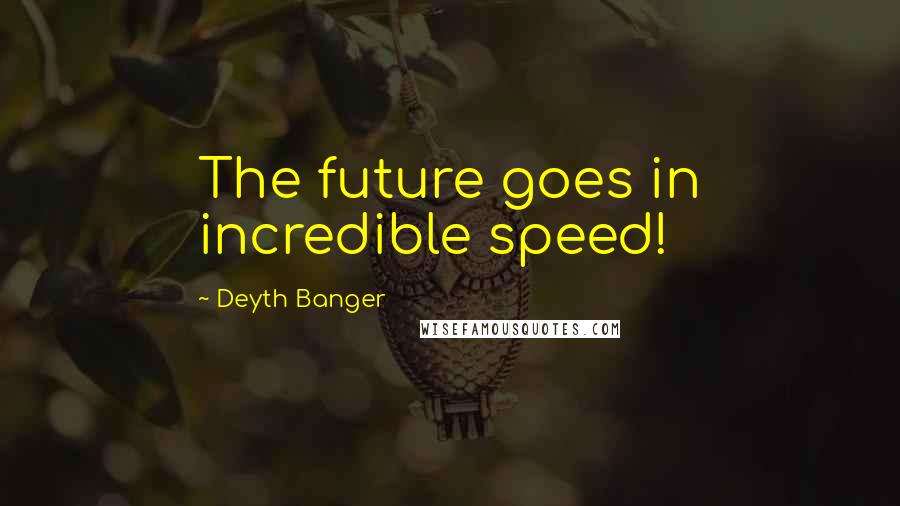 Deyth Banger Quotes: The future goes in incredible speed!