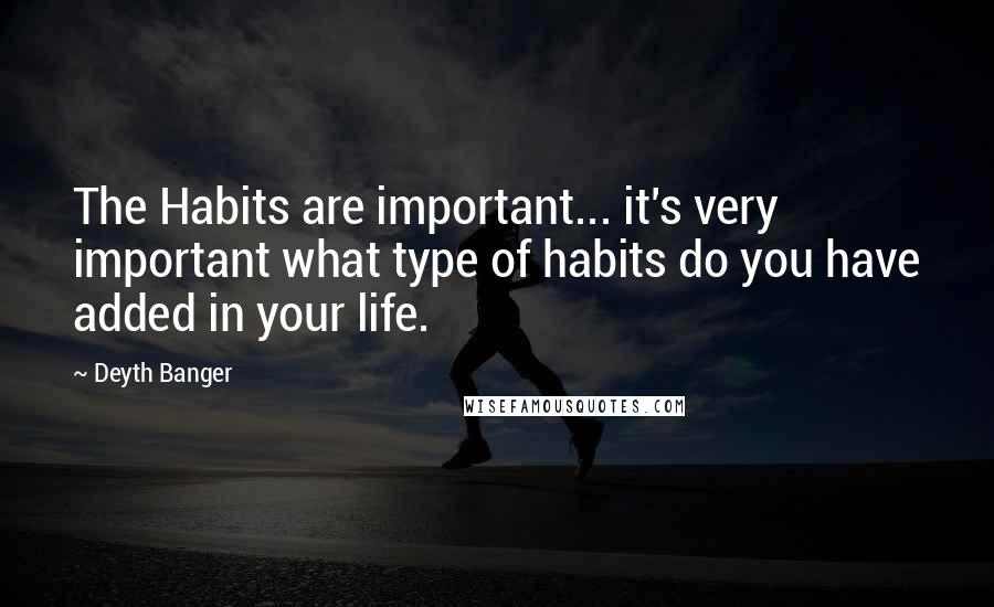 Deyth Banger Quotes: The Habits are important... it's very important what type of habits do you have added in your life.