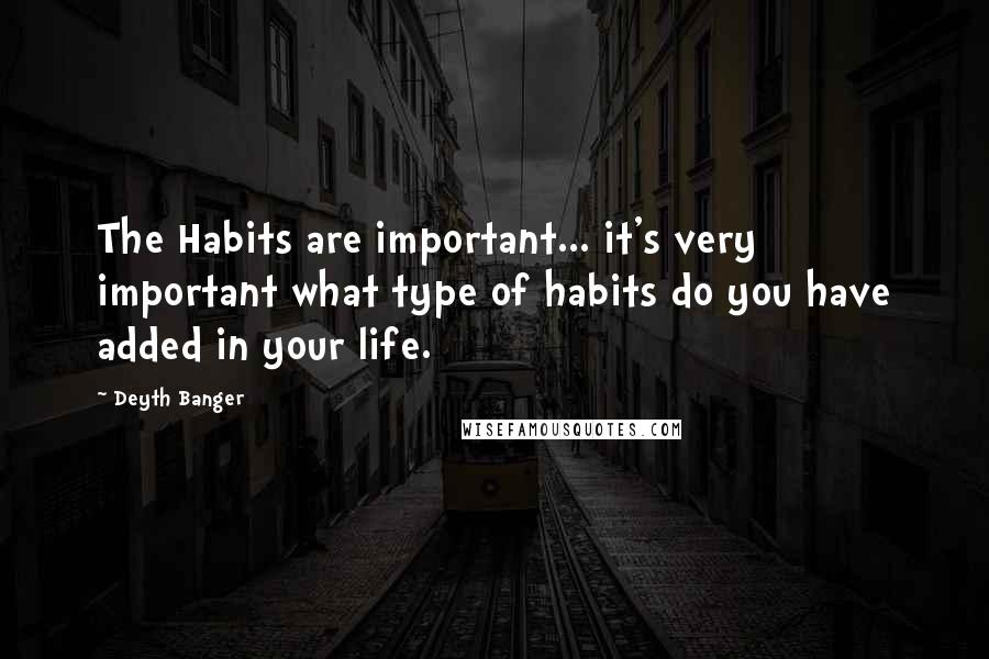 Deyth Banger Quotes: The Habits are important... it's very important what type of habits do you have added in your life.