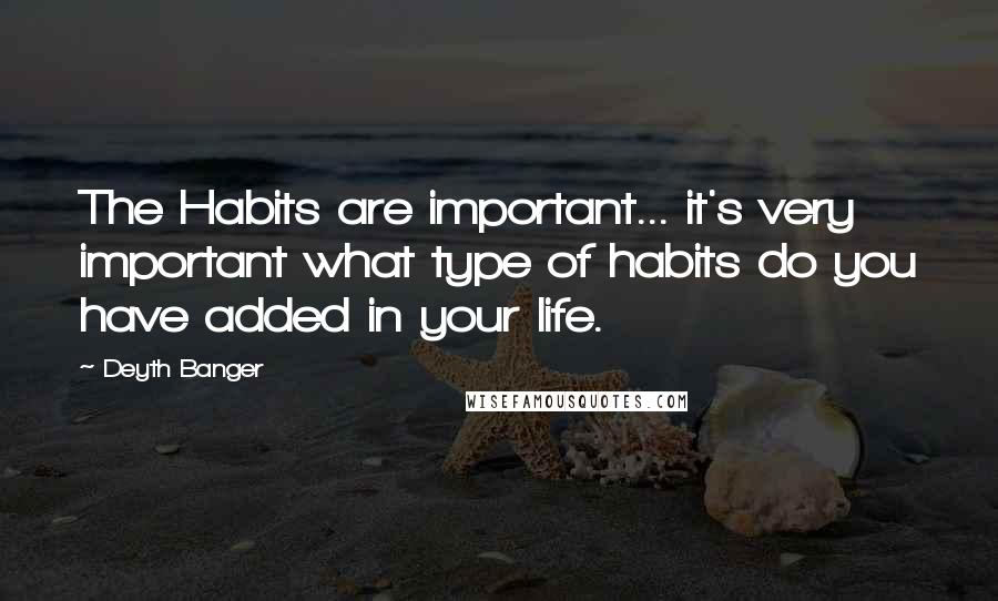 Deyth Banger Quotes: The Habits are important... it's very important what type of habits do you have added in your life.