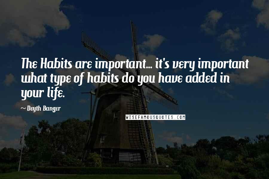 Deyth Banger Quotes: The Habits are important... it's very important what type of habits do you have added in your life.