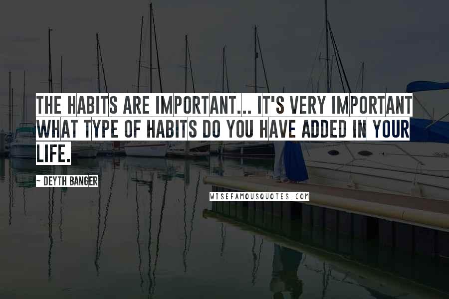 Deyth Banger Quotes: The Habits are important... it's very important what type of habits do you have added in your life.