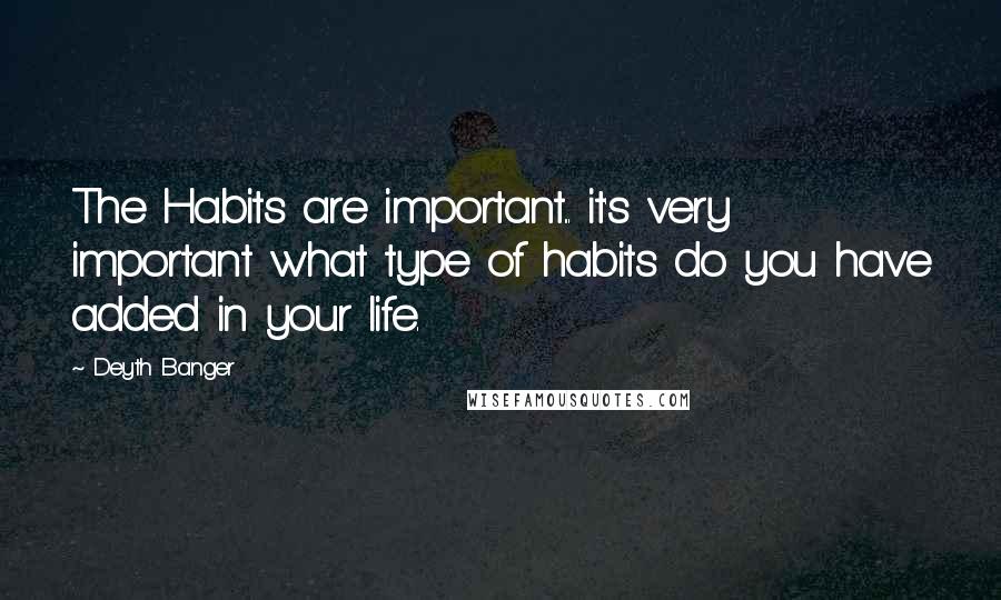 Deyth Banger Quotes: The Habits are important... it's very important what type of habits do you have added in your life.