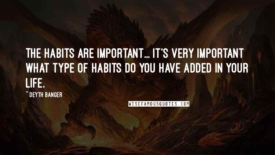 Deyth Banger Quotes: The Habits are important... it's very important what type of habits do you have added in your life.