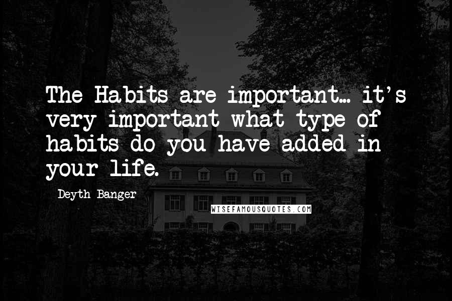 Deyth Banger Quotes: The Habits are important... it's very important what type of habits do you have added in your life.