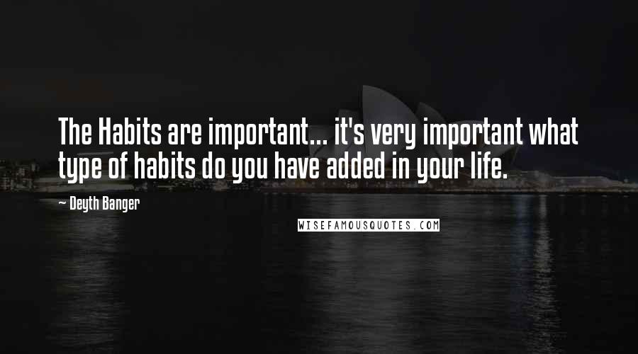 Deyth Banger Quotes: The Habits are important... it's very important what type of habits do you have added in your life.