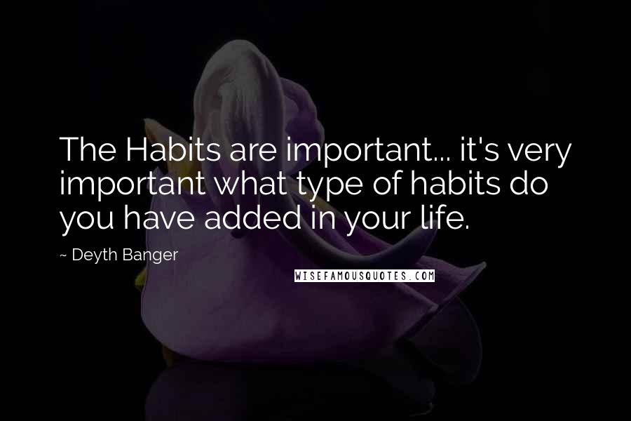 Deyth Banger Quotes: The Habits are important... it's very important what type of habits do you have added in your life.