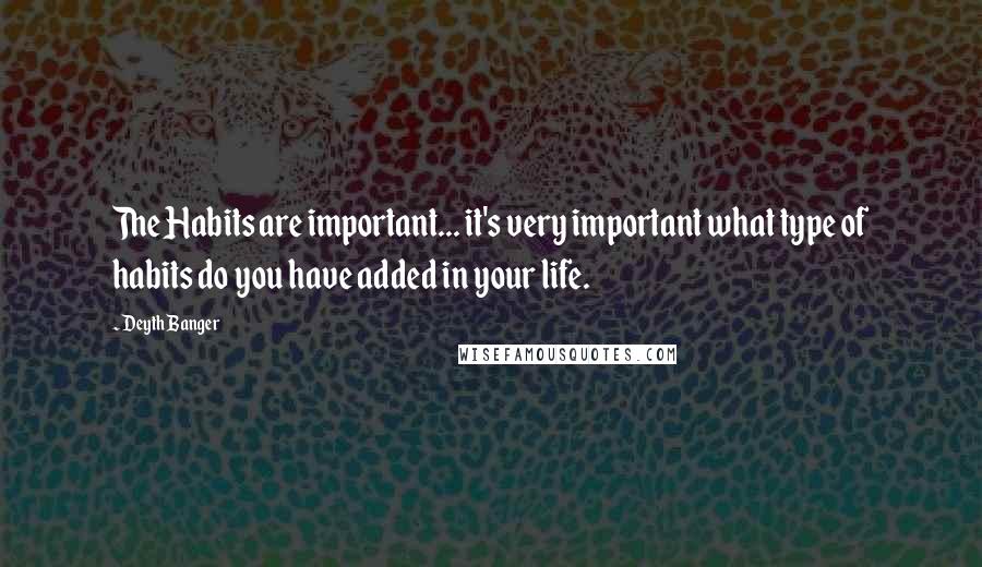 Deyth Banger Quotes: The Habits are important... it's very important what type of habits do you have added in your life.