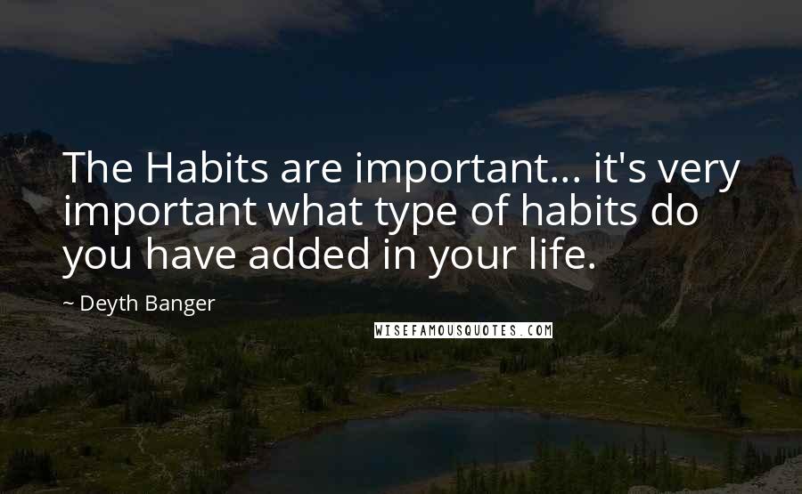 Deyth Banger Quotes: The Habits are important... it's very important what type of habits do you have added in your life.