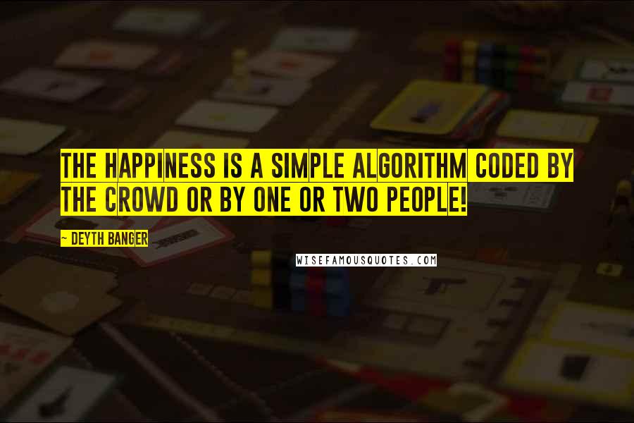 Deyth Banger Quotes: The happiness is a simple algorithm coded by the crowd or by one or two people!