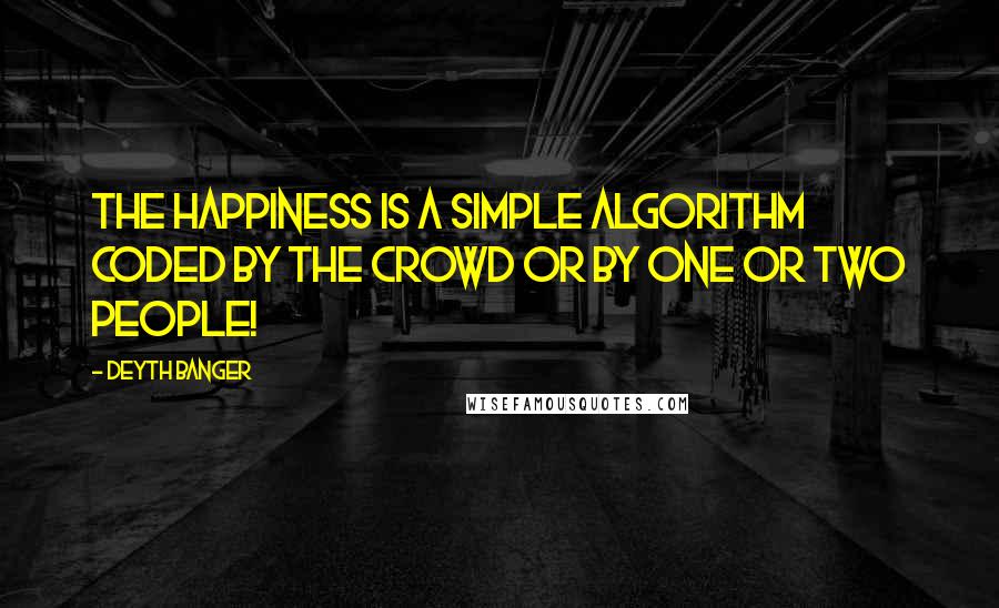 Deyth Banger Quotes: The happiness is a simple algorithm coded by the crowd or by one or two people!