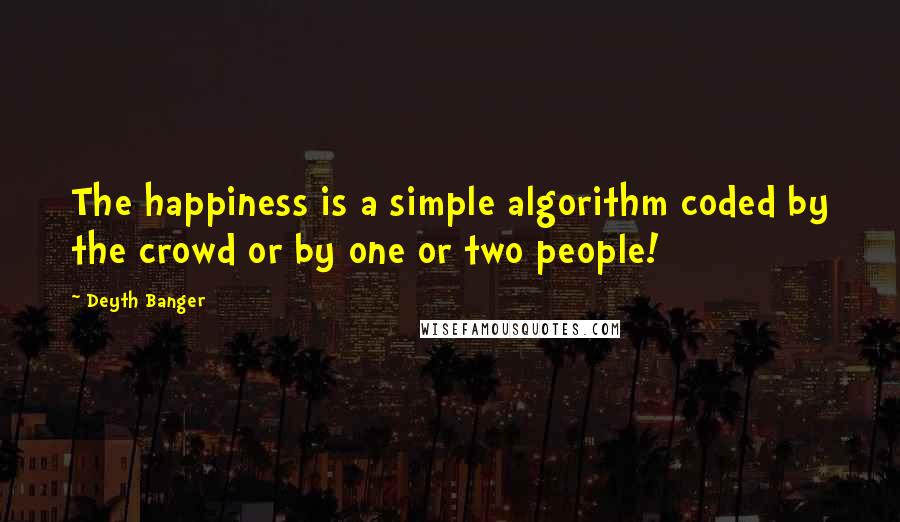 Deyth Banger Quotes: The happiness is a simple algorithm coded by the crowd or by one or two people!