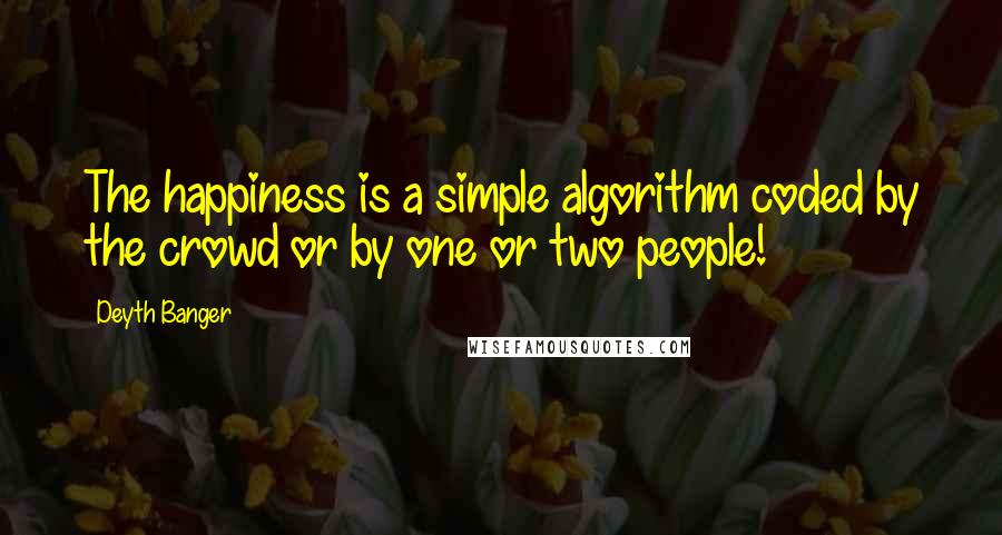 Deyth Banger Quotes: The happiness is a simple algorithm coded by the crowd or by one or two people!