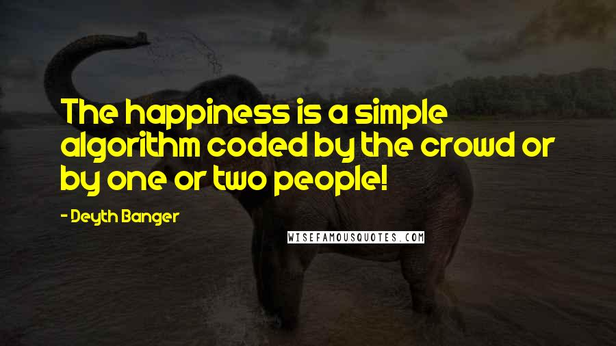 Deyth Banger Quotes: The happiness is a simple algorithm coded by the crowd or by one or two people!