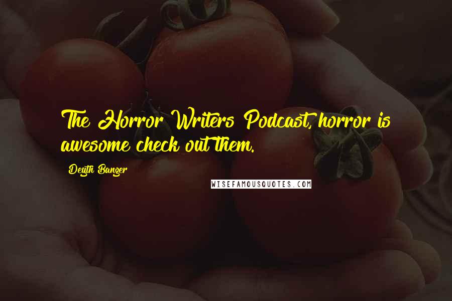 Deyth Banger Quotes: The Horror Writers Podcast, horror is awesome check out them.