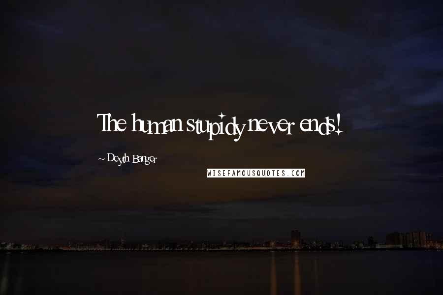 Deyth Banger Quotes: The human stupidy never ends!