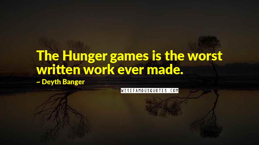 Deyth Banger Quotes: The Hunger games is the worst written work ever made.