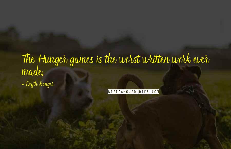 Deyth Banger Quotes: The Hunger games is the worst written work ever made.