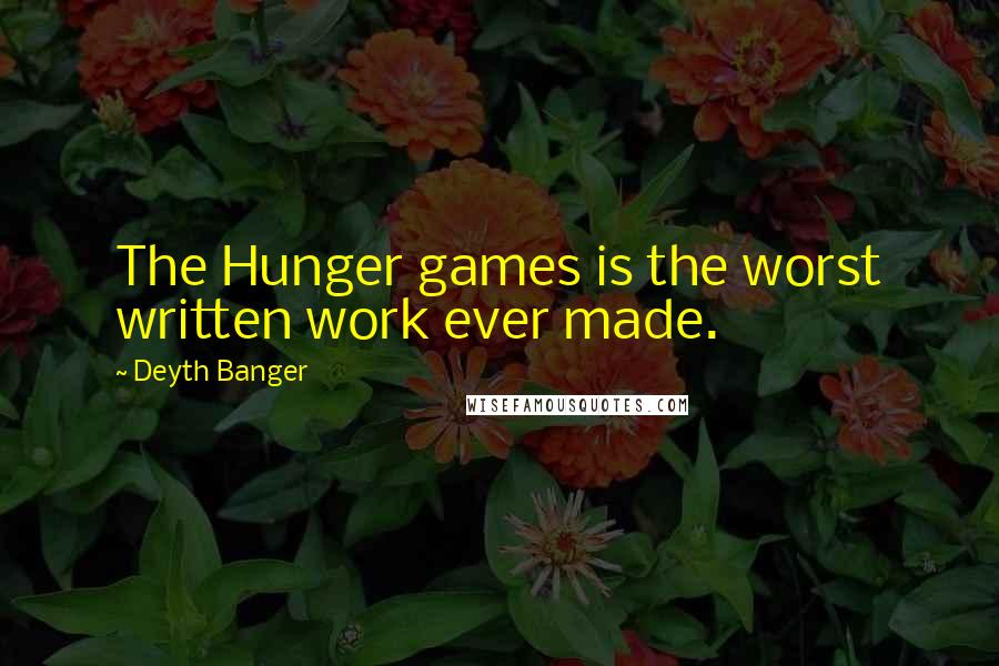 Deyth Banger Quotes: The Hunger games is the worst written work ever made.