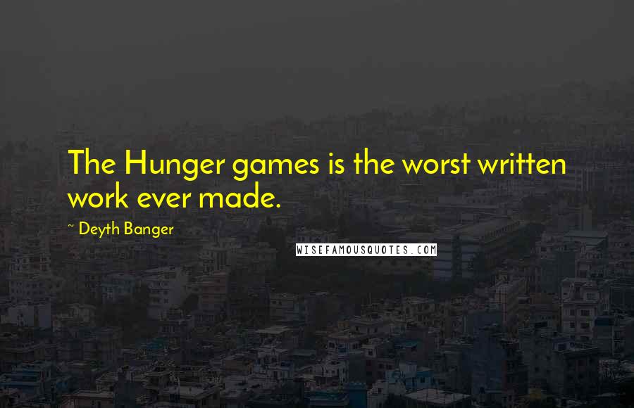 Deyth Banger Quotes: The Hunger games is the worst written work ever made.