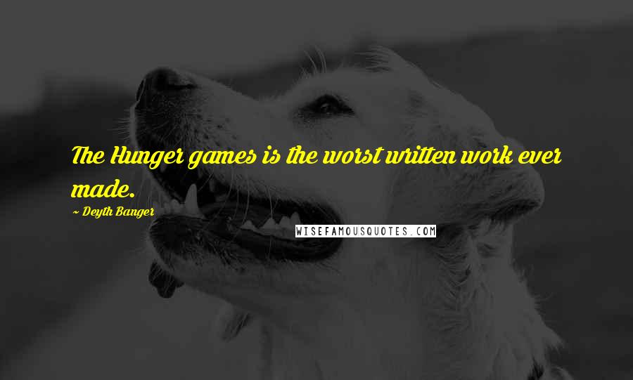 Deyth Banger Quotes: The Hunger games is the worst written work ever made.