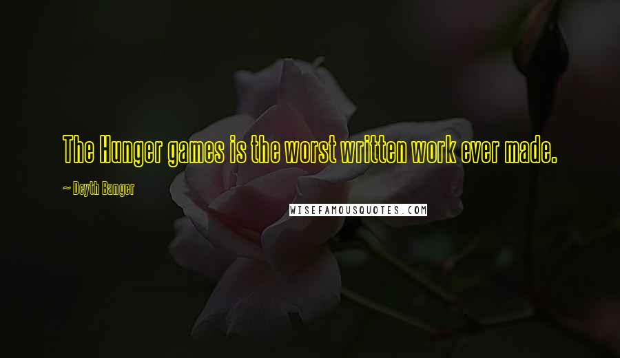 Deyth Banger Quotes: The Hunger games is the worst written work ever made.