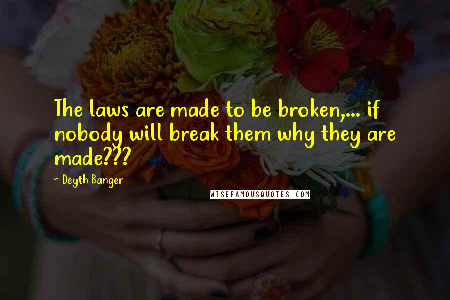 Deyth Banger Quotes: The laws are made to be broken,... if nobody will break them why they are made???